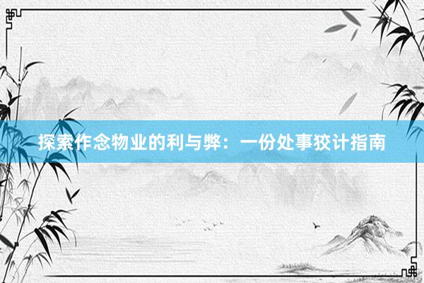 探索作念物业的利与弊：一份处事狡计指南