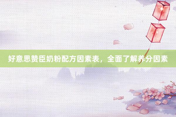 好意思赞臣奶粉配方因素表,全面了解养分因素