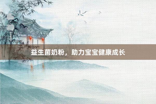 益生菌奶粉，助力宝宝健康成长