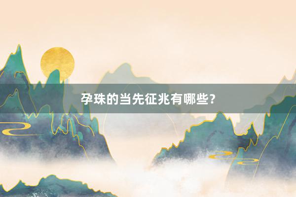 孕珠的当先征兆有哪些？